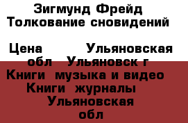 Зигмунд Фрейд. Толкование сновидений › Цена ­ 150 - Ульяновская обл., Ульяновск г. Книги, музыка и видео » Книги, журналы   . Ульяновская обл.